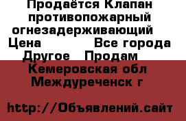 Продаётся Клапан противопожарный огнезадерживающий  › Цена ­ 8 000 - Все города Другое » Продам   . Кемеровская обл.,Междуреченск г.